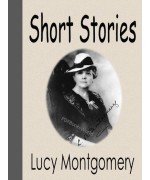 Short Stories of Lucy Maud Montgomery (The complete Collection)