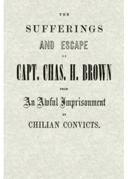 The Sufferings and Escape of Capt. Chas. H. Brown From an Awful Imprisonment