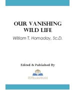 Our Vanishing Wild Life -  Its Extermination and Preservation