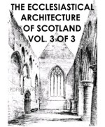 The ecclesiastical architecture of Scotland - Vol. 3 of 3