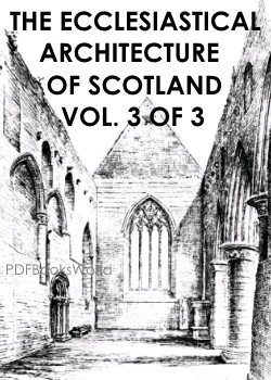 The ecclesiastical architecture of Scotland - Vol. 3 of 3