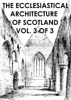 The ecclesiastical architecture of Scotland - Vol. 3 of 3