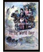 All the World Over: Interesting Stories of Travel, Thrilling Adventure and Home